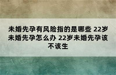 未婚先孕有风险指的是哪些 22岁未婚先孕怎么办 22岁未婚先孕该不该生